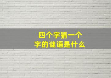 四个字猜一个字的谜语是什么