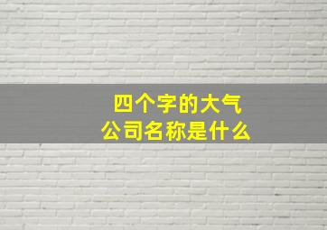 四个字的大气公司名称是什么