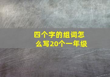 四个字的组词怎么写20个一年级