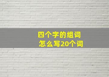 四个字的组词怎么写20个词