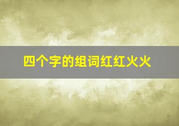 四个字的组词红红火火