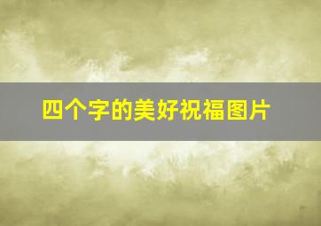 四个字的美好祝福图片