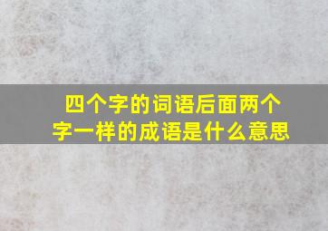 四个字的词语后面两个字一样的成语是什么意思