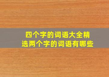 四个字的词语大全精选两个字的词语有哪些