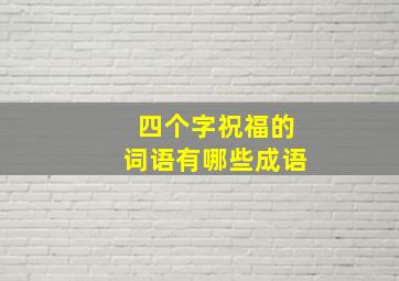 四个字祝福的词语有哪些成语