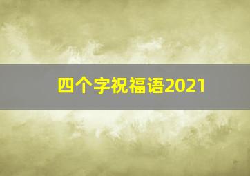 四个字祝福语2021