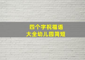 四个字祝福语大全幼儿园简短