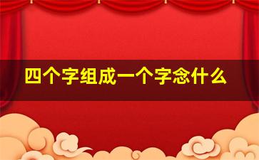 四个字组成一个字念什么