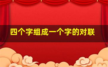 四个字组成一个字的对联