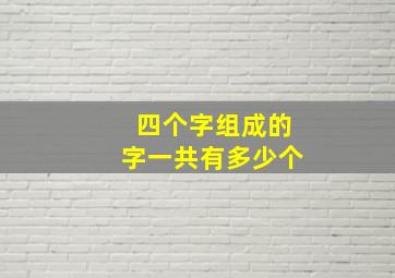 四个字组成的字一共有多少个