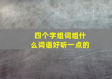 四个字组词组什么词语好听一点的