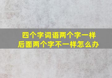 四个字词语两个字一样后面两个字不一样怎么办