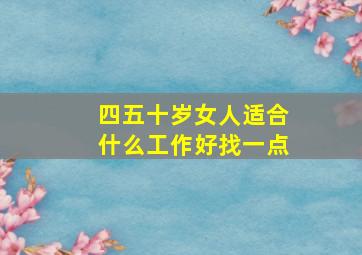 四五十岁女人适合什么工作好找一点