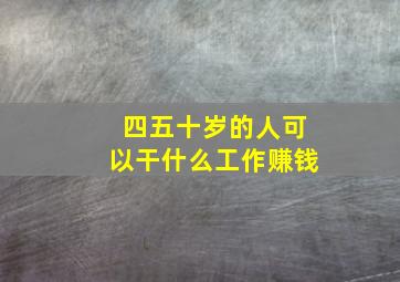 四五十岁的人可以干什么工作赚钱