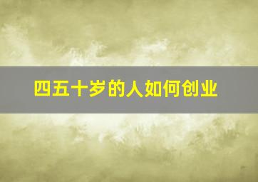 四五十岁的人如何创业