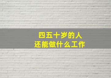 四五十岁的人还能做什么工作