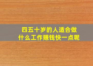 四五十岁的人适合做什么工作赚钱快一点呢