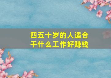 四五十岁的人适合干什么工作好赚钱