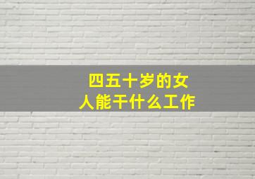 四五十岁的女人能干什么工作