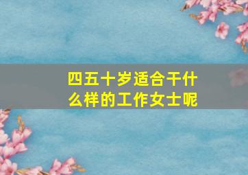 四五十岁适合干什么样的工作女士呢