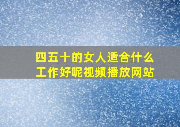 四五十的女人适合什么工作好呢视频播放网站