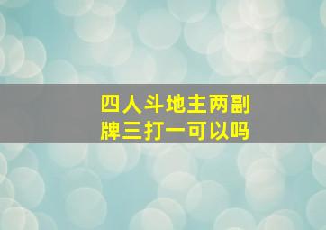 四人斗地主两副牌三打一可以吗