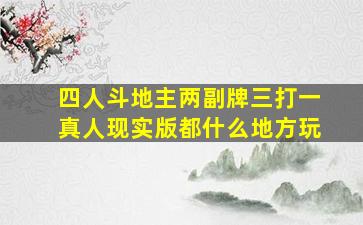 四人斗地主两副牌三打一真人现实版都什么地方玩