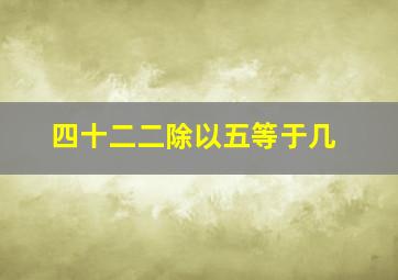 四十二二除以五等于几