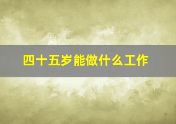 四十五岁能做什么工作