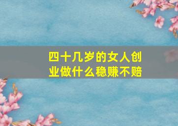 四十几岁的女人创业做什么稳赚不赔