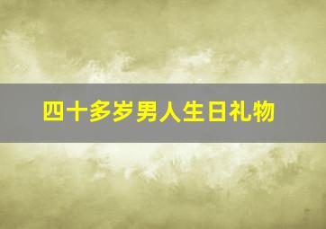 四十多岁男人生日礼物