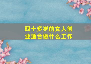 四十多岁的女人创业适合做什么工作