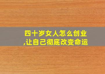 四十岁女人怎么创业,让自己彻底改变命运