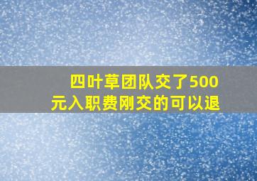 四叶草团队交了500元入职费刚交的可以退