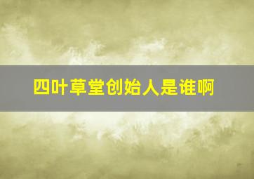 四叶草堂创始人是谁啊