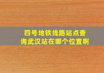 四号地铁线路站点查询武汉站在哪个位置啊