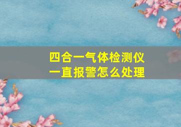 四合一气体检测仪一直报警怎么处理