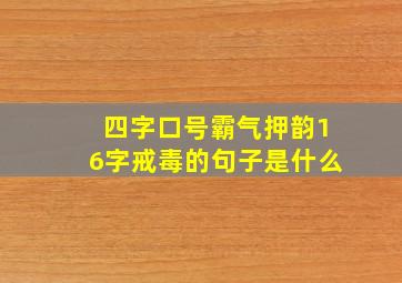 四字口号霸气押韵16字戒毒的句子是什么