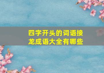 四字开头的词语接龙成语大全有哪些