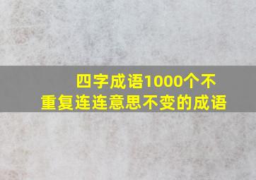 四字成语1000个不重复连连意思不变的成语