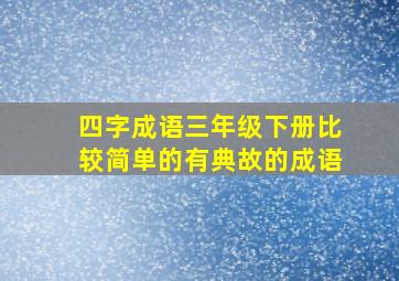 四字成语三年级下册比较简单的有典故的成语