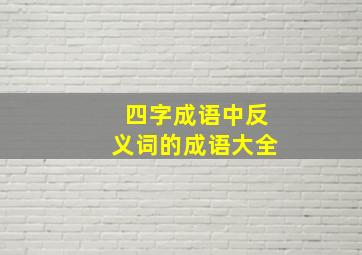 四字成语中反义词的成语大全