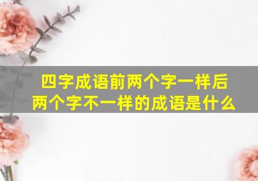 四字成语前两个字一样后两个字不一样的成语是什么