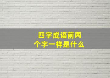 四字成语前两个字一样是什么