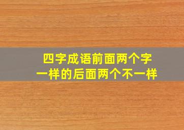 四字成语前面两个字一样的后面两个不一样