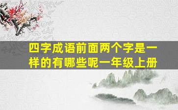 四字成语前面两个字是一样的有哪些呢一年级上册