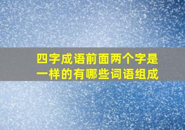 四字成语前面两个字是一样的有哪些词语组成