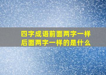 四字成语前面两字一样后面两字一样的是什么