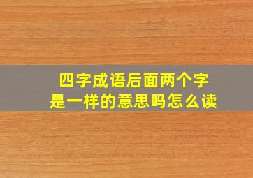 四字成语后面两个字是一样的意思吗怎么读