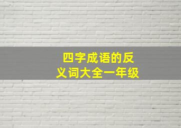 四字成语的反义词大全一年级